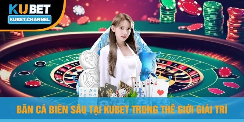 Bắn Cá Biển Sâu Tại Kubet Trong Thế Giới Giải Trí