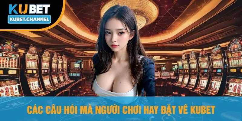 Các Câu Hỏi Mà Người Chơi Hay Đặt Về Kubet