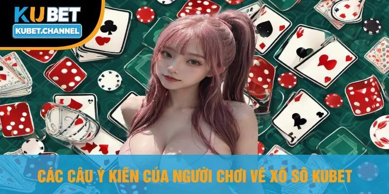 Các Câu Ý Kiến Của Người Chơi Về Xổ Số Kubet