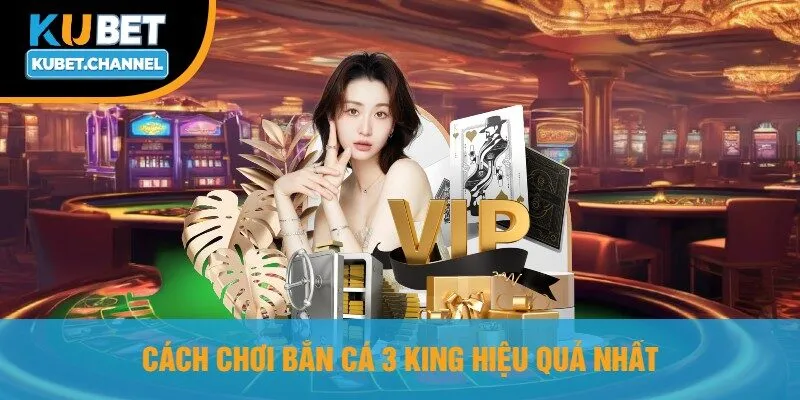 Cách Chơi Bắn Cá 3 King Hiệu Quả Nhất