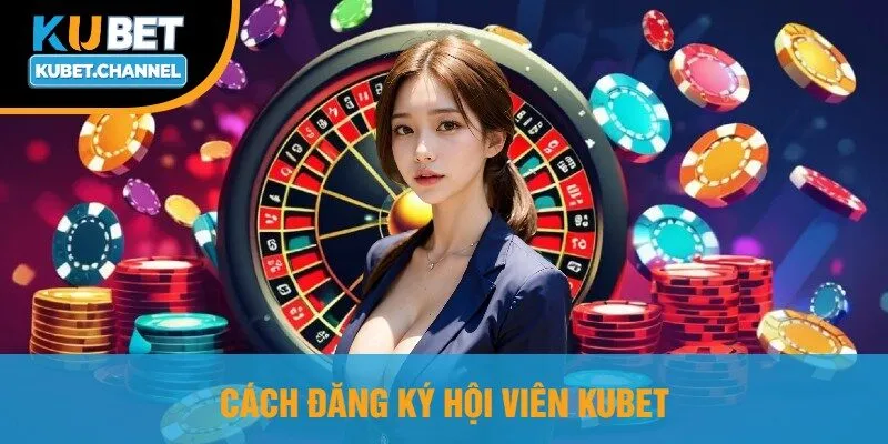 Cách Đăng Ký Hội Viên Kubet