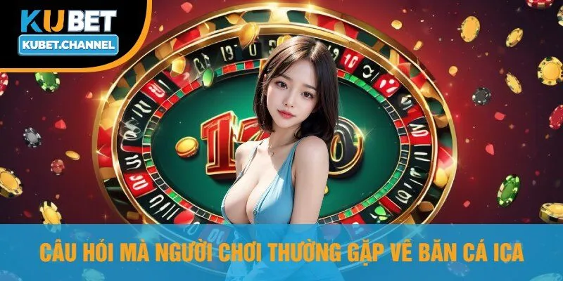 Câu Hỏi Mà Người Chơi Thường Gặp Về Bắn Cá Ica