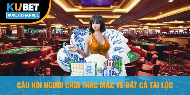Câu Hỏi Người Chơi Thắc Mắc Về Bắt Cá Tài Lộc