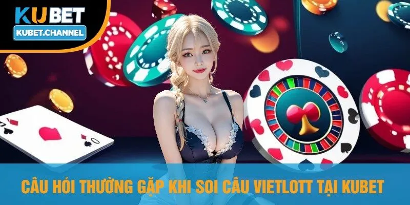 Câu Hỏi Thường Gặp Khi Soi Cầu Vietlott Tại Kubet