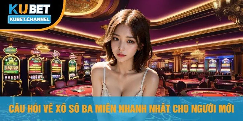 Câu Hỏi Về Xổ Số Ba Miền Nhanh Nhất Cho Người Mới