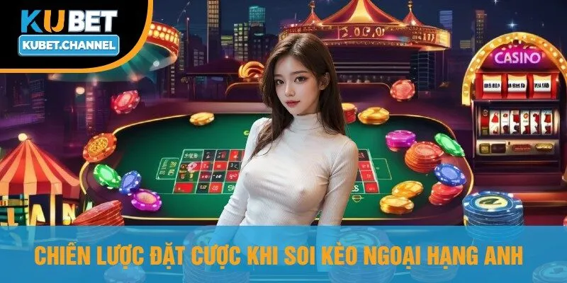 Chiến Lược Đặt Cược Khi Soi Kèo Ngoại Hạng Anh