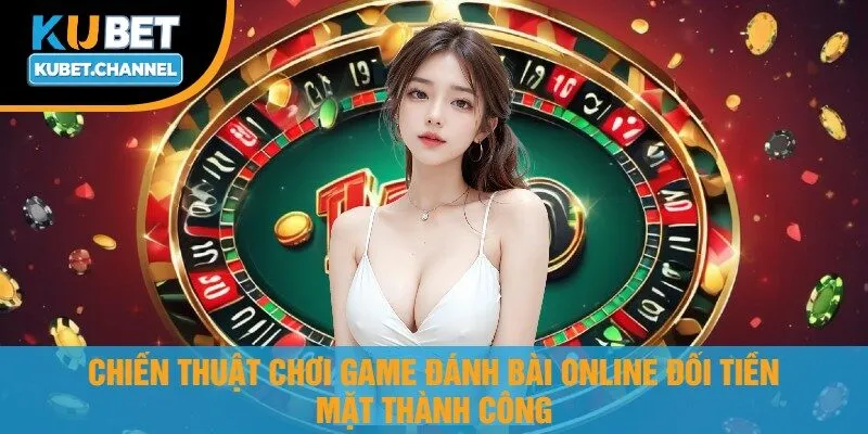 Chiến Thuật Chơi Game Đánh Bài Online Đổi Tiền Mặt Thành Công