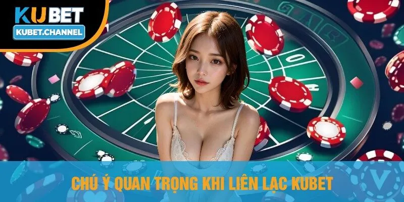 Chú Ý Quan Trọng Khi Liên Lạc Kubet