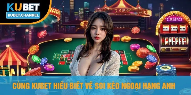 Cùng Kubet Hiểu Biết Về Soi Kèo Ngoại Hạng Anh
