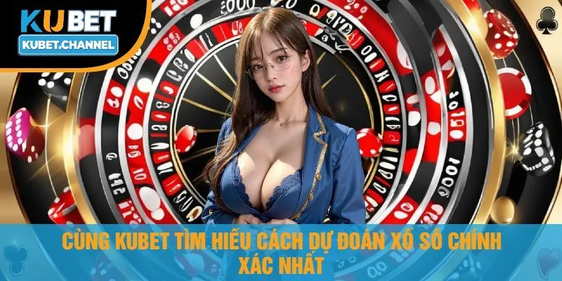 Cùng Kubet Tìm Hiểu Cách Dự Đoán Xổ Số Chính Xác Nhất
