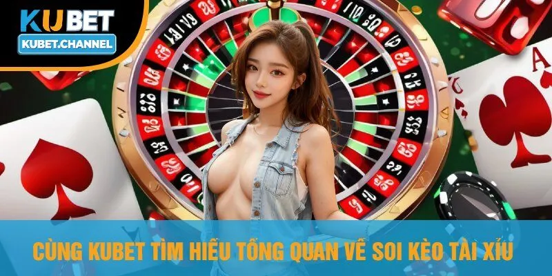 Cùng Kubet Tìm Hiểu Tổng Quan Về Soi Kèo Tài Xỉu