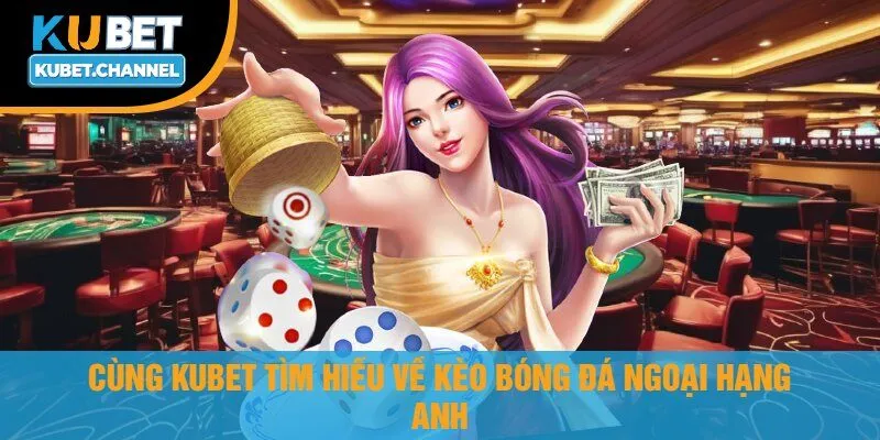 Cùng Kubet Tìm Hiểu Về Kèo Bóng Đá Ngoại Hạng Anh