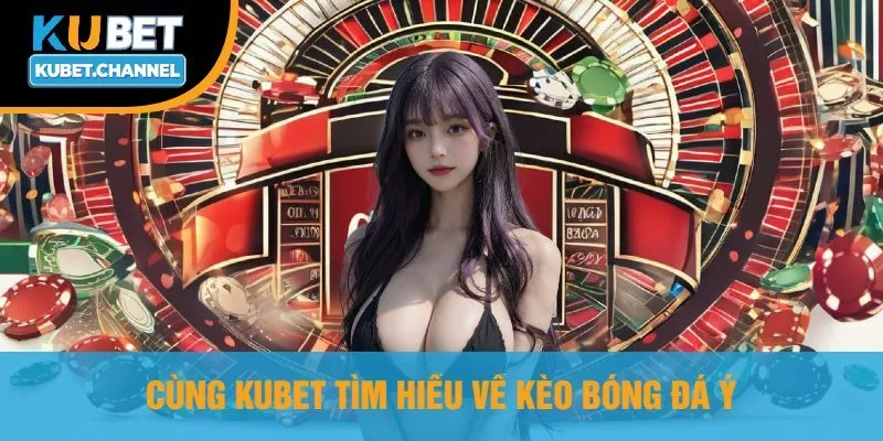 Cùng Kubet Tìm Hiểu Về Kèo Bóng Đá Ý