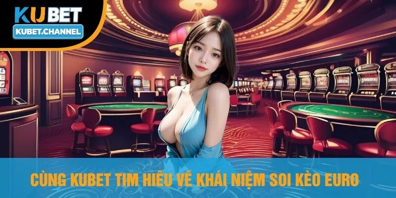 Cùng Kubet Tim Hiểu Về Khái Niệm Soi Kèo Euro