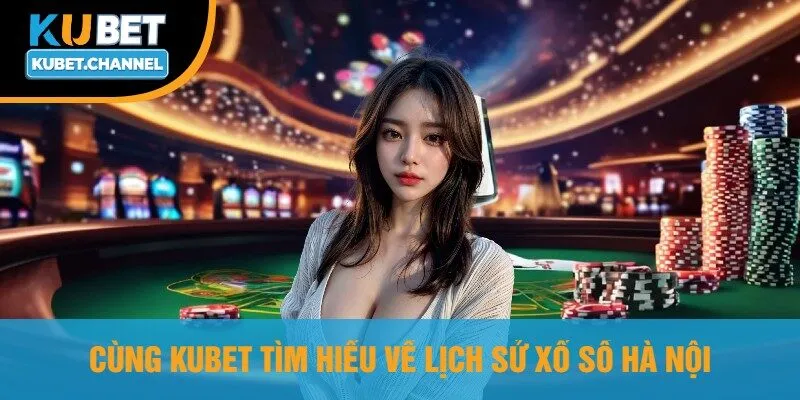 Cùng Kubet Tìm Hiểu Về Lịch Sử Xổ Số Hà Nội