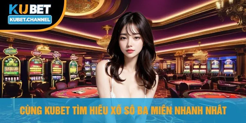 Cùng Kubet Tìm Hiểu Xổ Số Ba Miền Nhanh Nhất