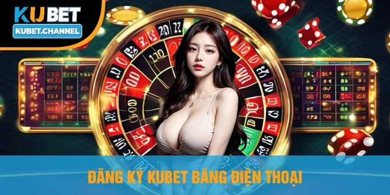 Đăng Ký Kubet Bằng Điện Thoại