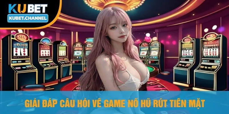 Giải Đáp Câu Hỏi về Game Nổ Hũ Rút Tiền Mặt