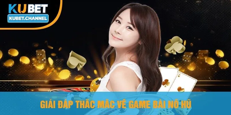 Giải Đáp Thắc Mắc Về Game Bài Nổ Hũ