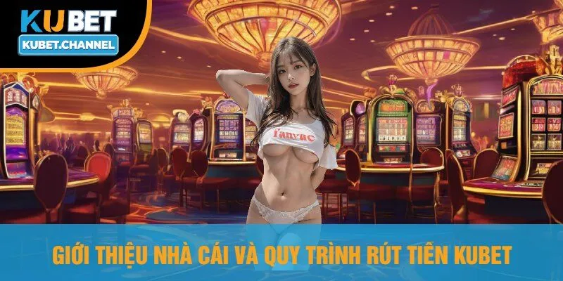 Giới Thiệu Nhà Cái Và Quy Trình Rút Tiền Kubet