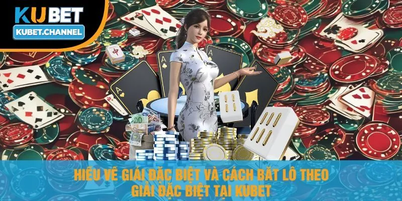Hiểu Về Giải Đặc Biệt Và Cách Bắt Lô Theo Giải Đặc Biệt Tại Kubet