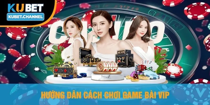 Hướng Dẫn Cách Chơi Game Bài VIP