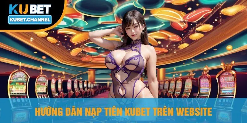 Hướng Dẫn Nạp Tiền Kubet Trên Website