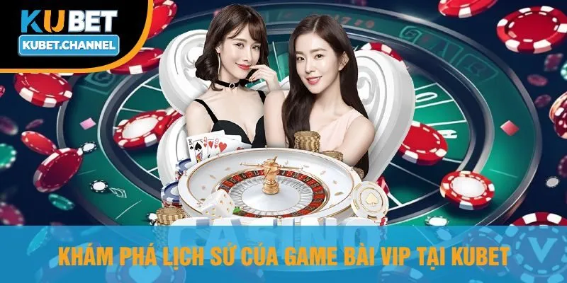 Khám Phá Lịch Sử Của Game Bài VIP Tại Kubet