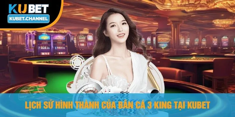Lịch Sử Hình Thành Của Bắn Cá 3 King Tại Kubet