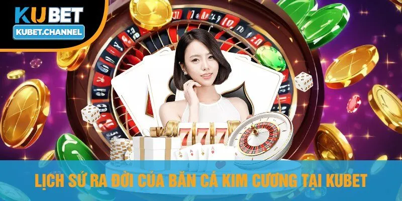 Lịch Sử Ra Đời Của Bắn Cá Kim Cương Tại Kubet