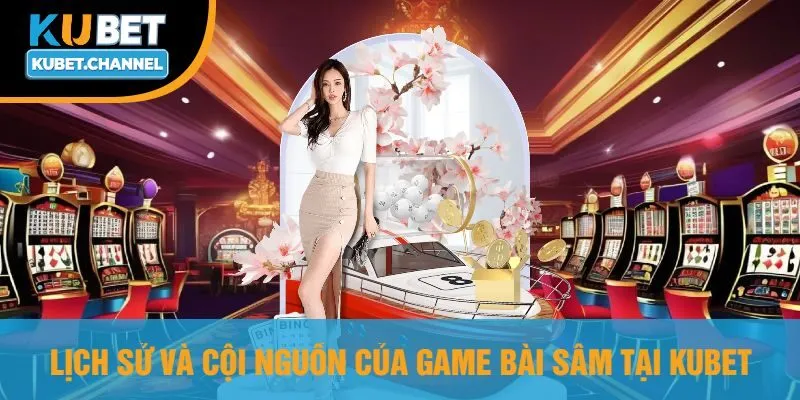 Lịch Sử Và Cội Nguồn Của Game Bài Sâm Tại Kubet