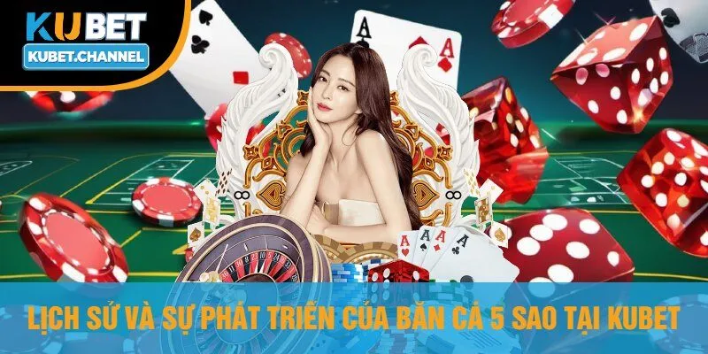 Lịch Sử Và Sự Phát Triển Của Bắn Cá 5 Sao Tại Kubet