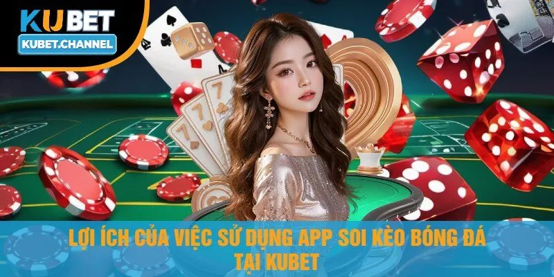Lợi Ích Của Việc Sử Dụng App Soi Kèo Bóng Đá tại Kubet