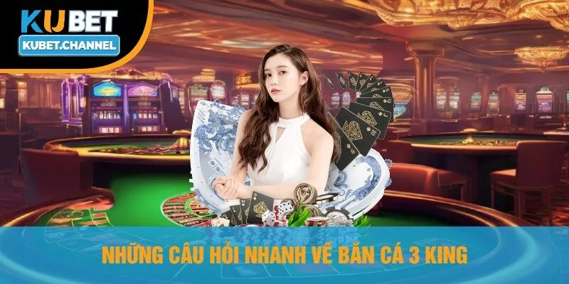 Những Câu Hỏi Nhanh Về Bắn Cá 3 King