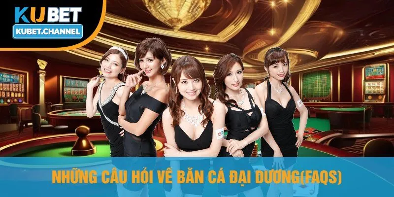 Những Câu Hỏi Về Bắn Cá Đại Dương(FAQs)