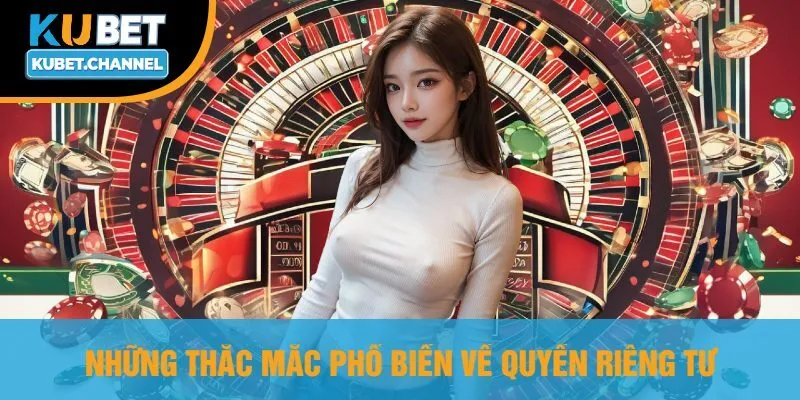 Những Thắc Mắc Phổ Biến Về Quyền Riêng Tư