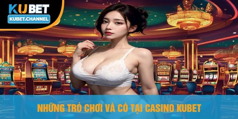 Những Trò Chơi Và Có Tại Casino Kubet