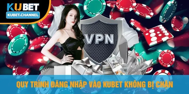 Quy Trình Đăng Nhập Vào Kubet Không Bị Chặn