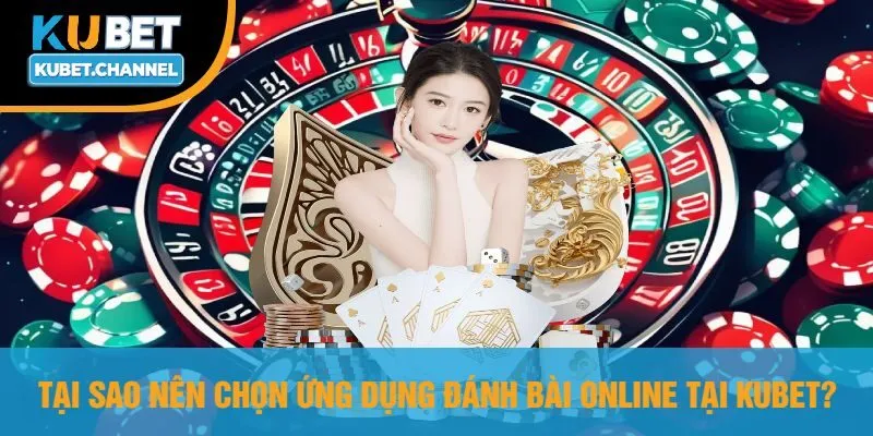 Tại Sao Nên Chọn Ứng Dụng Đánh Bài Online Tại Kubet?