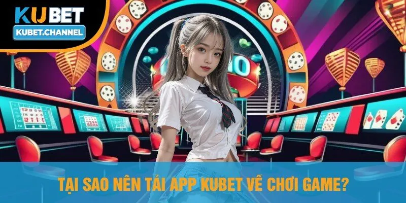 Tại Sao Nên Tải App Kubet Về Chơi Game?