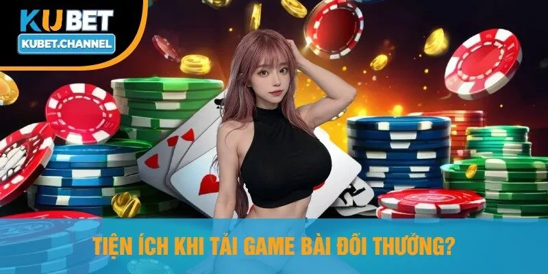 Tiện Ích Khi Tải Game Bài Đổi Thưởng?