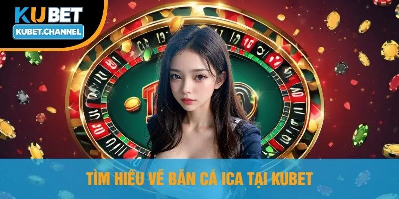 Tìm Hiểu Về Bắn Cá Ica Tại Kubet