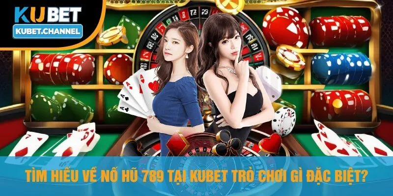 Tìm Hiểu Về Nổ Hũ 789 Tại Kubet Trò Chơi Gì Đặc Biệt?