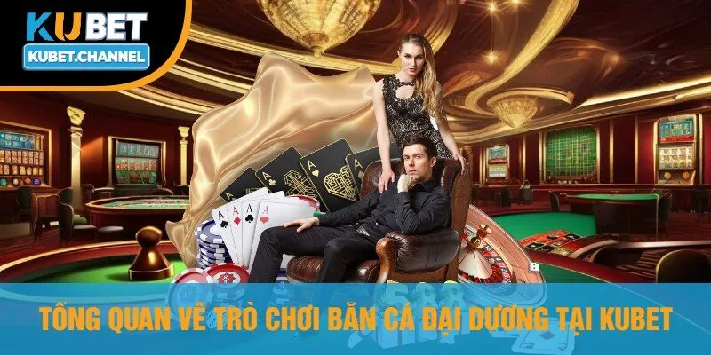 Tổng Quan Về Trò Chơi Bắn Cá Đại Dương Tại Kubet