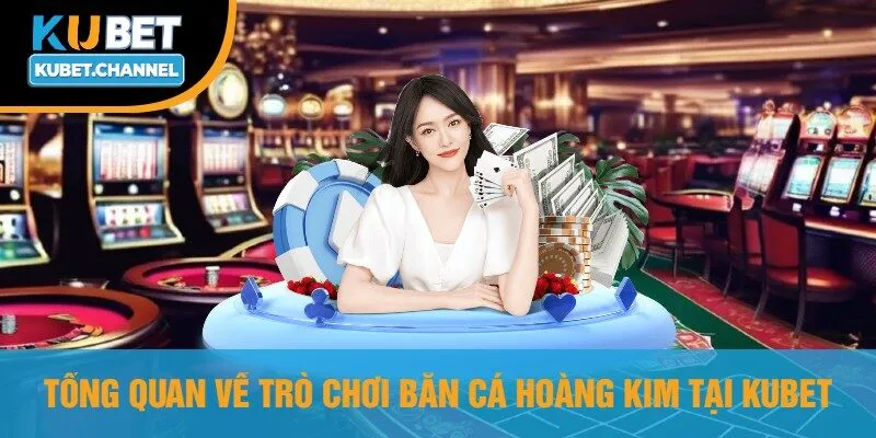 Tổng Quan Về Trò Chơi Bắn Cá Hoàng Kim Tại Kubet