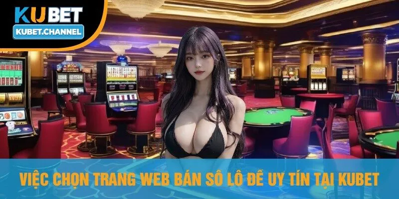 Việc Chọn Trang Web Bán Số Lô Đề Uy Tín Tại Kubet
