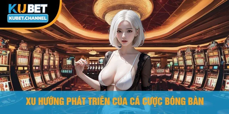 Xu Hướng Phát Triển Của Cá Cược Bóng Bàn